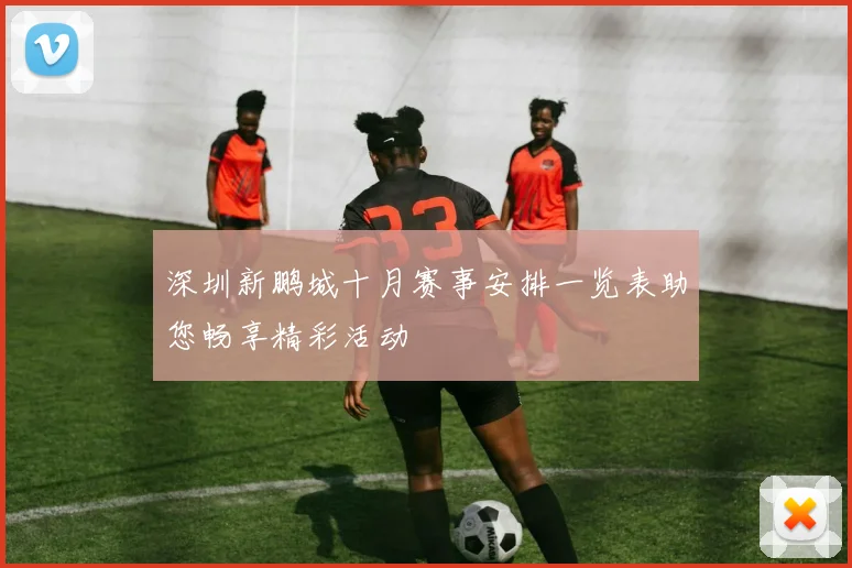 深圳新鹏城十月赛事安排一览表助您畅享精彩活动