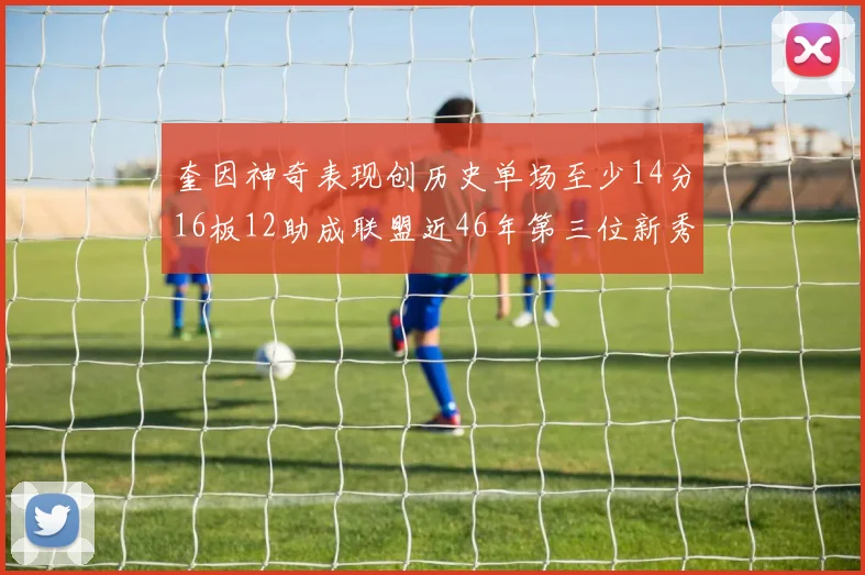 奎因神奇表现创历史单场至少14分16板12助成联盟近46年第三位新秀