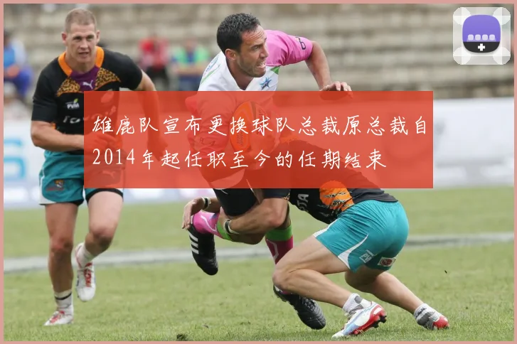 雄鹿队宣布更换球队总裁原总裁自2014年起任职至今的任期结束