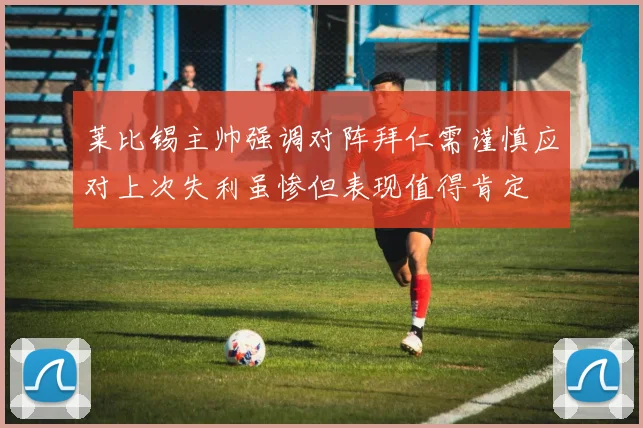 莱比锡主帅强调对阵拜仁需谨慎应对上次失利虽惨但表现值得肯定