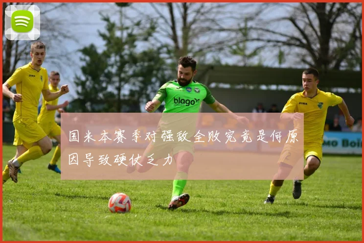 国米本赛季对强敌全败究竟是何原因导致硬仗乏力
