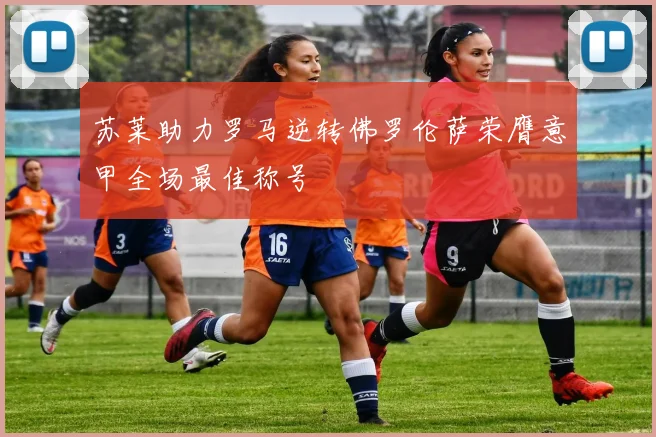 苏莱助力罗马逆转佛罗伦萨荣膺意甲全场最佳称号