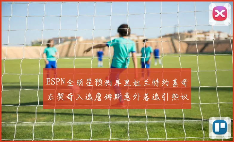 ESPN全明星预测库里杜兰特约基奇东契奇入选詹姆斯意外落选引热议