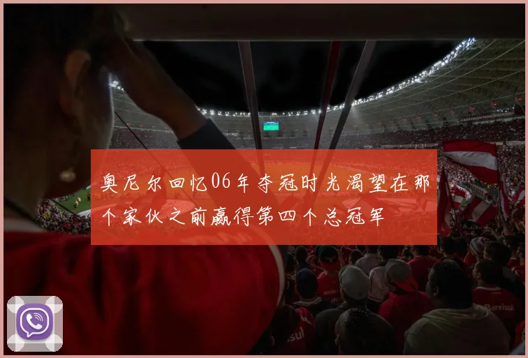奥尼尔回忆06年夺冠时光渴望在那个家伙之前赢得第四个总冠军