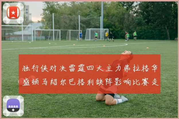 独行侠对决雷霆四大主力弗拉格华盛顿马绍尔巴格利缺阵影响比赛走势
