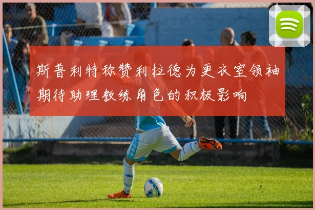 斯普利特称赞利拉德为更衣室领袖期待助理教练角色的积极影响