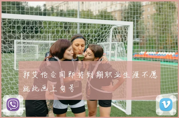 郭艾伦合同即将到期职业生涯不愿就此画上句号