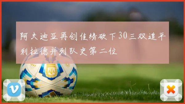 阿夫迪亚再创佳绩砍下30三双追平利拉德并列队史第二位