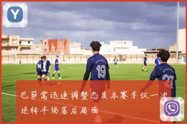 巴萨需迅速调整态度本赛季仅一次逆转半场落后局面